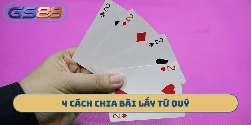4 cách chia bài lấy tứ quý