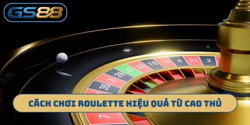 Cách chơi Roulette hiệu quả từ cao thủ