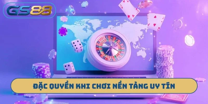 Đặc quyền khi chơi nền tảng uy tín