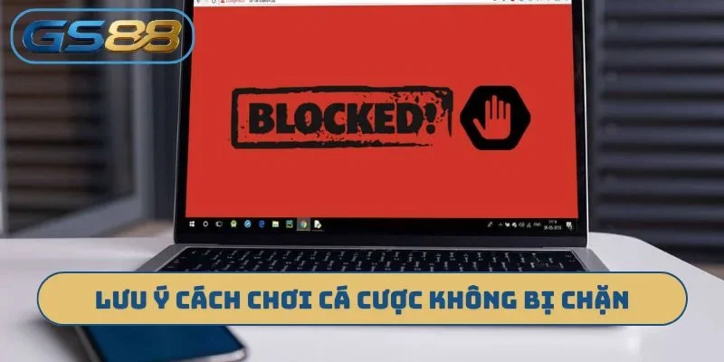 Lưu ý khi tìm cách chơi cá cược không bị chặn
