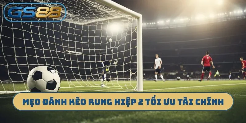 Mẹo đánh kèo rung hiệp 2 tối ưu tài chính